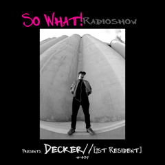 So What Radioshow 409/Decker// [1st Resident]