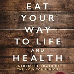 [Read] [PDF EBOOK EPUB KINDLE] Eat Your Way to Life and Health: Unlock the Power of the Holy Communi