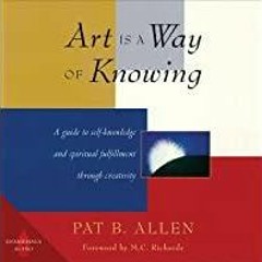 <Read> Art Is a Way of Knowing: A Guide to Self-Knowledge and Spiritual Fulfillment Through Creativi