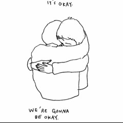we're gonna be okay<3