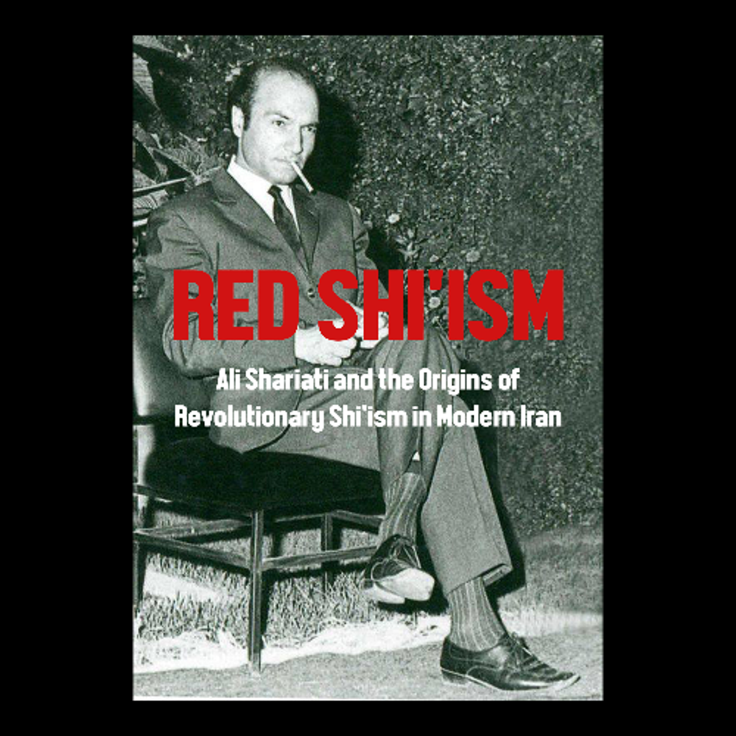 [#313] RED SHI’ISM: Ali Shariati and the Origins of Revolutionary Shi’ism in Modern Iran