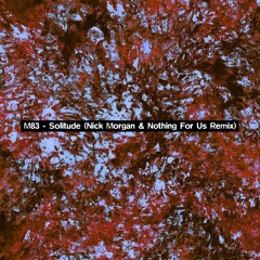 M83 - Solitude (Nick Morgan & Nothing For Us Remix)