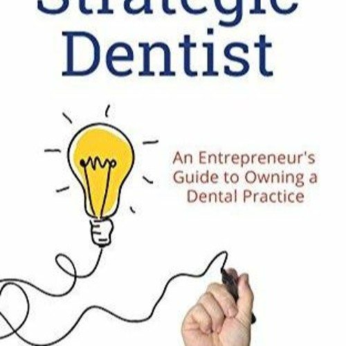 EBOOK/READ The Strategic Dentist: An Entrepreneur's Guide to Owning a Dental Pra
