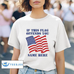 If This Flag Offends You Same Here Shirt