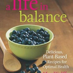 GET [KINDLE PDF EBOOK EPUB] A Life in Balance: Delicious Plant-based Recipes for Optimal Health by