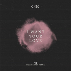 CHIC - I Want Your Love [NOAH KRALY REMIX]