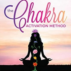 Read EBOOK EPUB KINDLE PDF The Chakra Activation Method: A Step by Step Process to Rebalance and Act