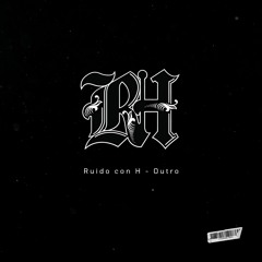 Ruido Con H -Outro