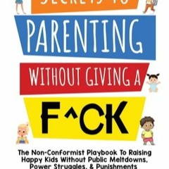 KINDLE Secrets to Parenting Without Giving a F^ck: The Non-Conformist Playbook to Raising Happy