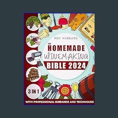[PDF] ⚡ The Homemade Winemaking Bible : [3 IN 1] From Grapes to Glory | Mastering the Art of Home