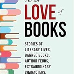 free EPUB 📧 For the Love of Books: Stories of Literary Lives, Banned Books, Author F
