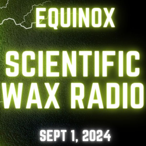 Equinox - Scientific Wax Radio (Sept 1, 2024)