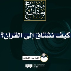 كيف نشتاق إلى القرآن | الشيخ عمرو الشرقاوي