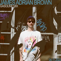 GASOLINE GUEST MIX: JAMES ADRIAN BROWN 04/11/2022