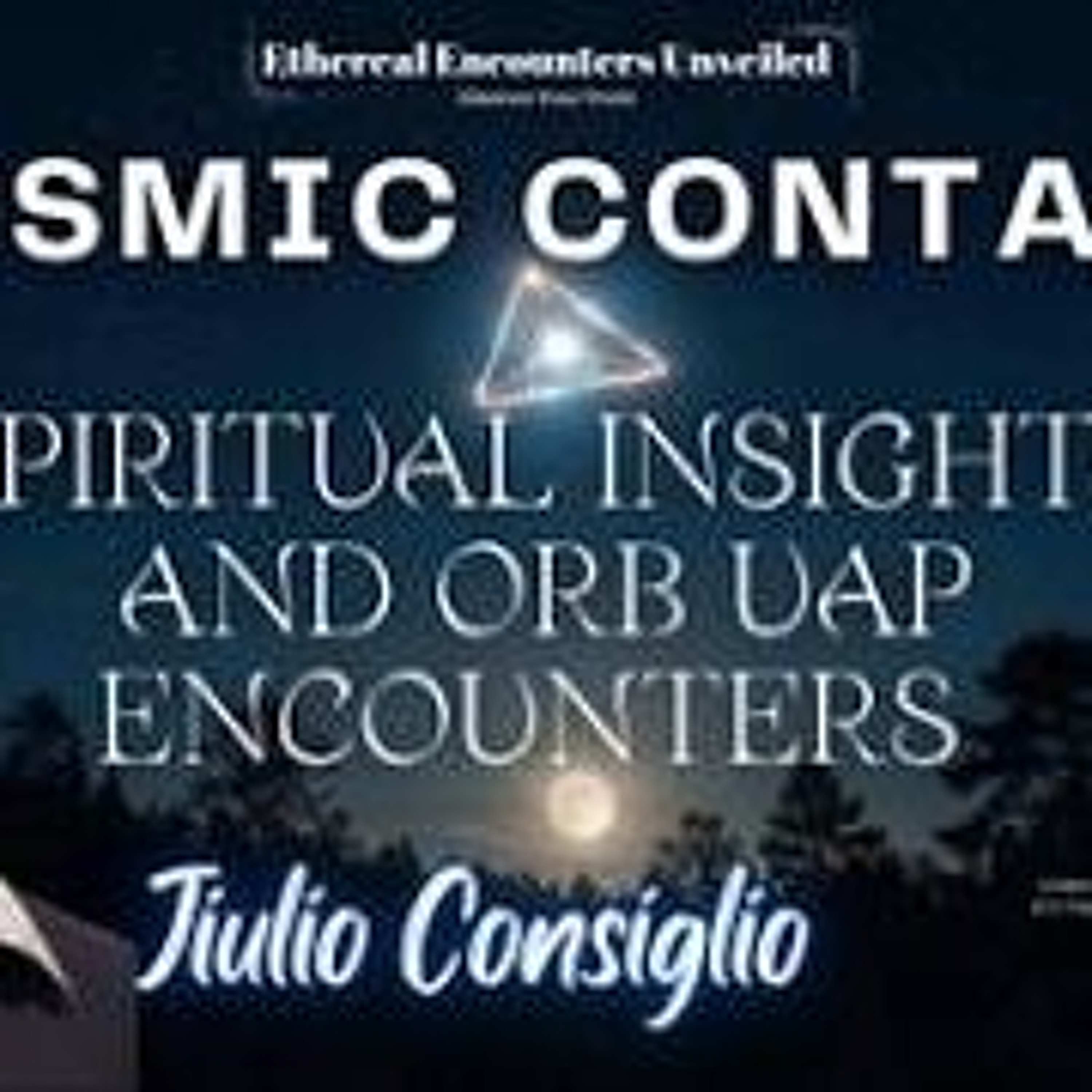 Ethereal Encounters-  Cosmic Contact_ Spiritual Insights & Orb UAP Encounter w_Jiulio Consiglio episode artwork