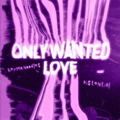 only wanted love (feat. @_xistential_) (prod. @isitmalloy x @prodmaxflynn)