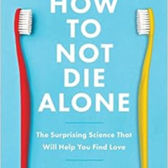 Access KINDLE 📕 How to Not Die Alone: The Surprising Science That Will Help You Find