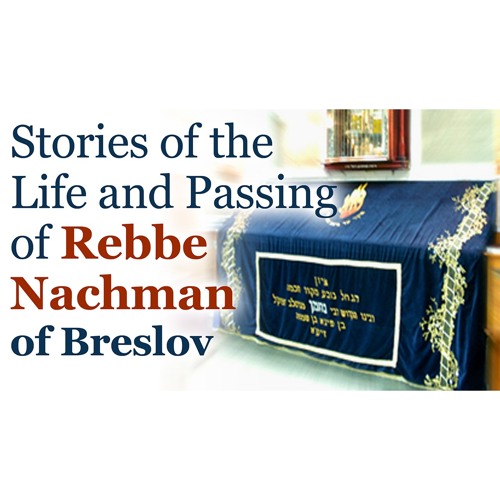 Stories from the Life and Passing of Rebbe Nachman, His Trip to Israel, His Last Moments, and more
