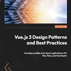 Vue.js 3 Design Patterns and Best Practices: Develop scalable and robust applications with Vite