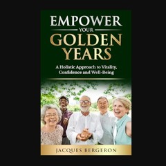 Ebook PDF  ⚡ Empower Your Golden Years: a Holistic Approach to Vitality, Confidence, and Well-Bein