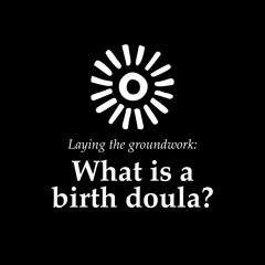 Laying the groundwork: What is a birth doula?