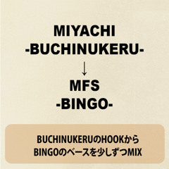 MIYACHI -BUCHINUKERU- → MFS -BINGO-