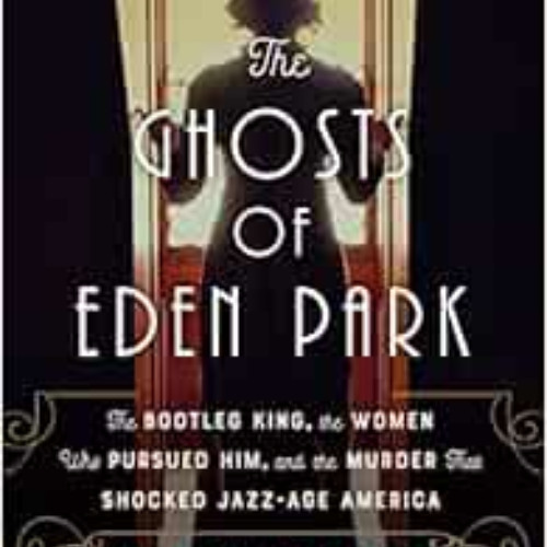 [View] EBOOK 📒 The Ghosts of Eden Park: The Bootleg King, the Women Who Pursued Him,