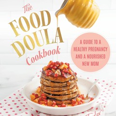 PDF The Food Doula Cookbook: A Guide to a Healthy Pregnancy and a