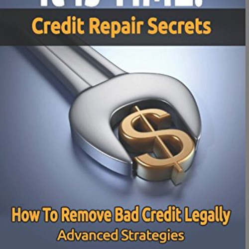 [Access] EPUB 📖 IT IS TIME! Credit Repair Secrets: How To Remove Bad Credit Legally