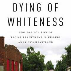 [Access] EBOOK 💑 Dying of Whiteness: How the Politics of Racial Resentment Is Killin