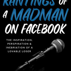 [Read] EPUB 💚 The Rantings of a Madman on Facebook: The Inspiration, Perspiration &