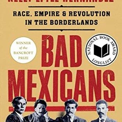 ( IGp ) Bad Mexicans: Race, Empire, and Revolution in the Borderlands by  Kelly Lytle Hernández ( U