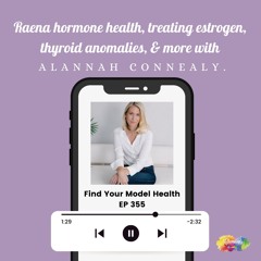 #355 Raena health hormones, treating estrogen, thyroid anomalies, & more with Alannah Connealy.