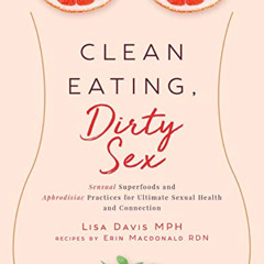 DOWNLOAD EBOOK ✏️ Clean Eating, Dirty Sex: Sensual Superfoods and Aphrodisiac Practic