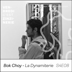 S4#8 - Bok Choy(La Dynamiterie) - Vendredi c'est Zinzinerie