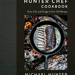 View EBOOK 📥 The Hunter Chef Cookbook: Hunt, Fish, and Forage in Over 100 Recipes by