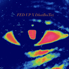 Fed Up x DhatBoiTaz