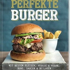 DOWNLOAD FREE EBOOK Der perfekte Burger: Mit bestem Fleisch. veggie & vegan. Buns. Saucen & Beilagen