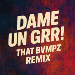 DAME UN GRR (THAT BVMPZ REMIX)