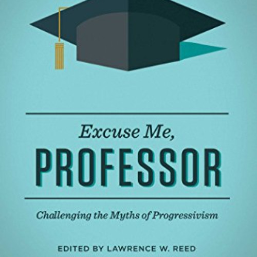 [Free] EBOOK ☑️ Excuse Me, Professor: Challenging the Myths of Progressivism by  Lawr