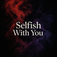 Selfish With You