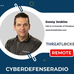 Cyber Defense Radio - Danny Jenkins - CEO - ThreatLocker - HotSeat - Podcast - 2023