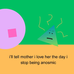 i'll tell mother i love her the day i stop being anosmic