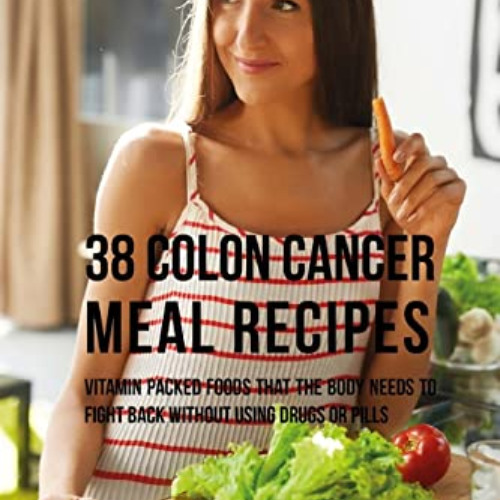 free KINDLE 🖌️ 38 Colon Cancer Meal Recipes: Vitamin Packed Foods That the Body Need
