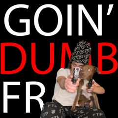 Goin Dumb Fr