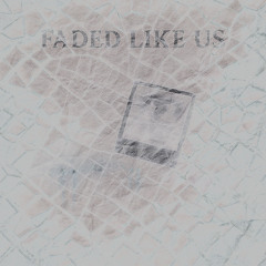 Faded like us