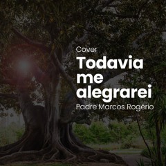 Todavia me alegrarei (Cover) - Padre Marcos Rogério