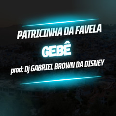 PATRICINHA DA FAVELA[DJ GABRIEL BROWN]GEBÊ