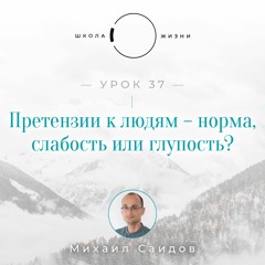 Урок 37. Претензии к людям – норма, слабость или глупость?