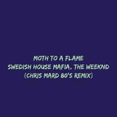 MOTH TO A FLAME - SWEDISH HOUSE MAFIA, THE WEEKND (CHRIS MARD 80'S REMIX)